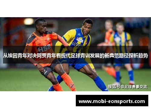 从埃因青年对决阿贾青年看现代足球青训发展的新典范路径探析趋势