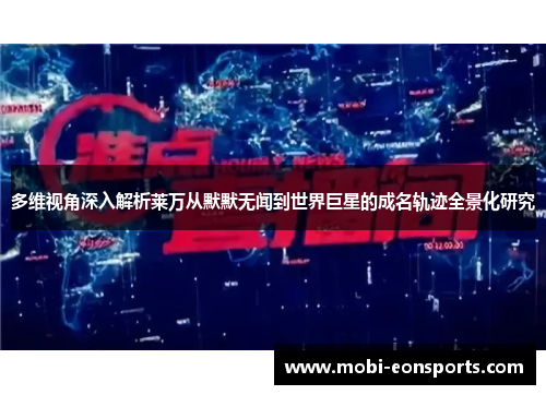 多维视角深入解析莱万从默默无闻到世界巨星的成名轨迹全景化研究