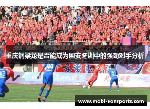重庆铜梁龙是否能成为国安冬训中的强劲对手分析